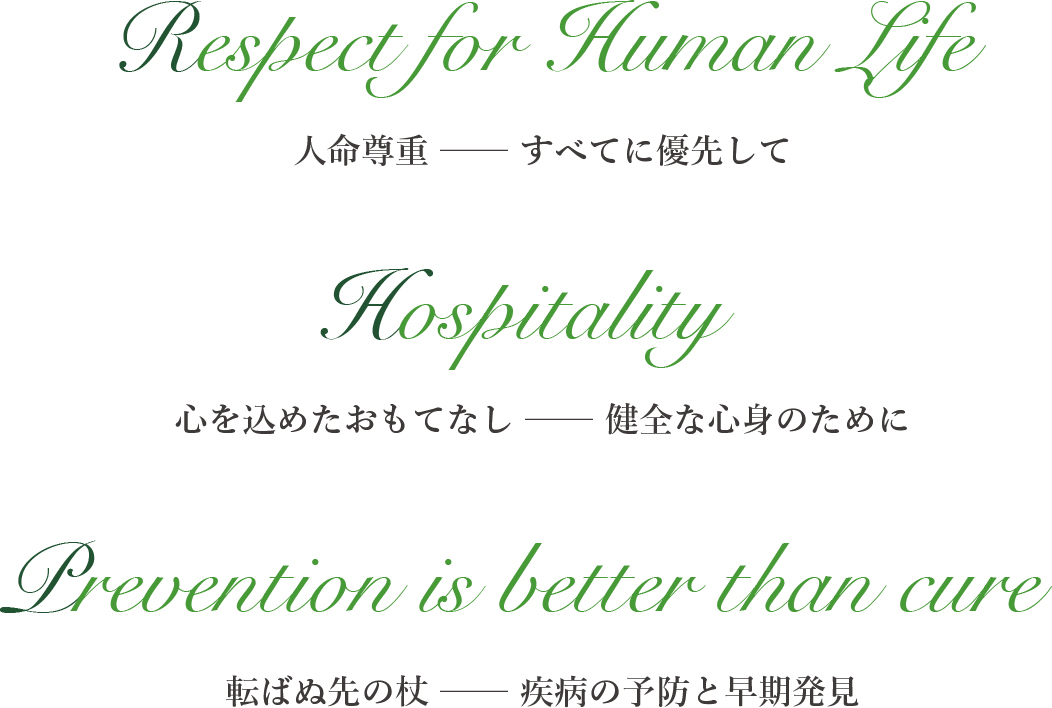 Respect for Human Life 人命尊重 すべてに優先して Hospitality 心を込めたおもてなし 健全な心身のために Prevention is better than cure 転ばぬ先の杖 疾病の予防と早期発見